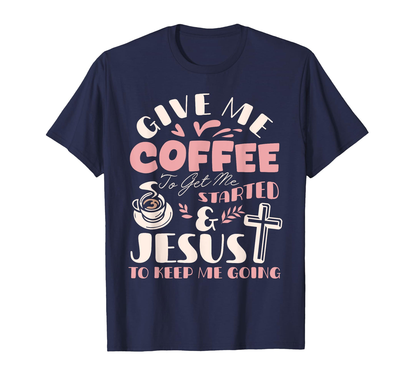 Give Me Coffee To Get Me Started And Jesus To Keep Me Going T-Shirt