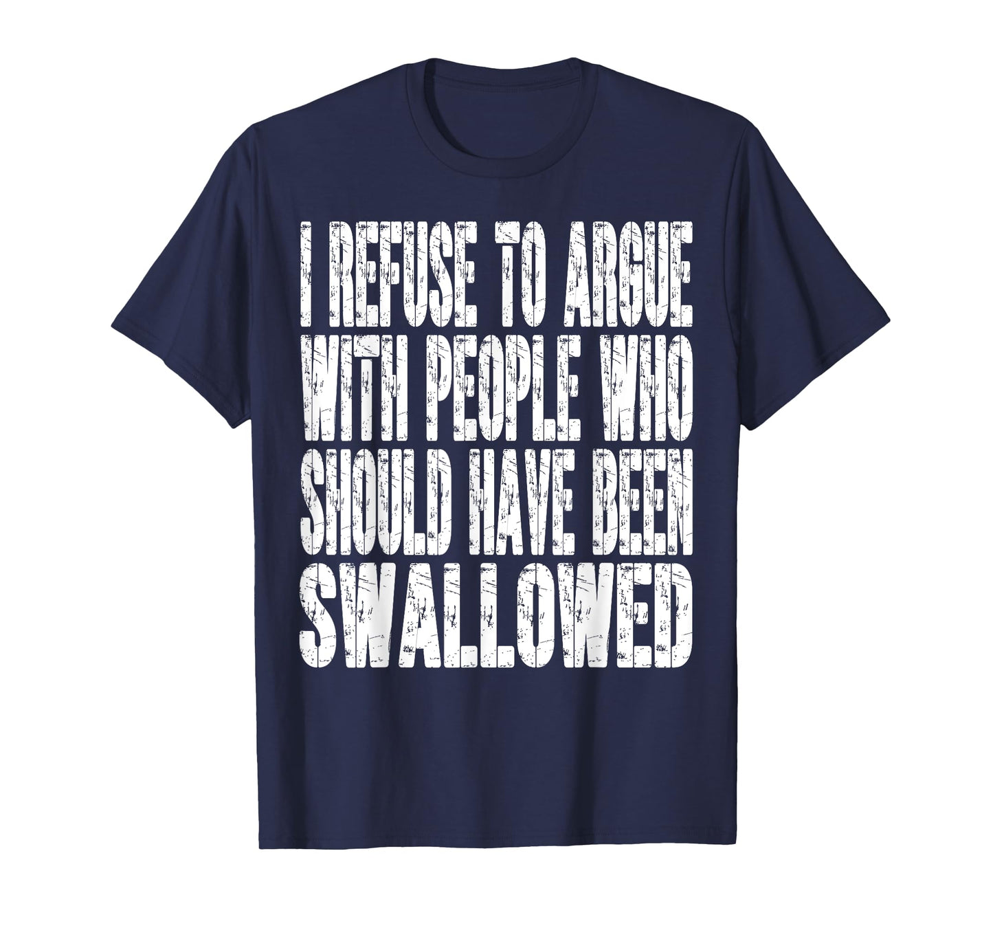 I Refuse To Argue With People Who Should Have Been Swallowed T-Shirt
