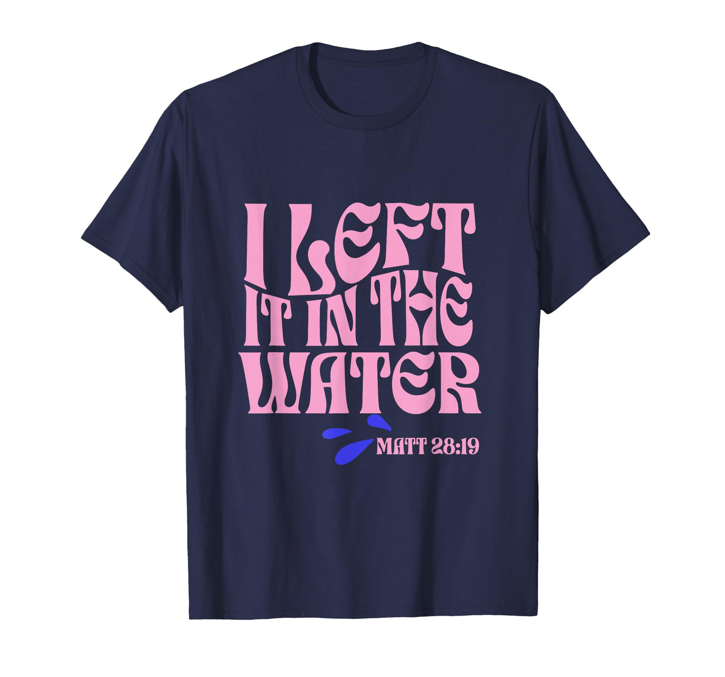 Christian Baptism I Left it in the Water Matthew 28:19 T-Shirt