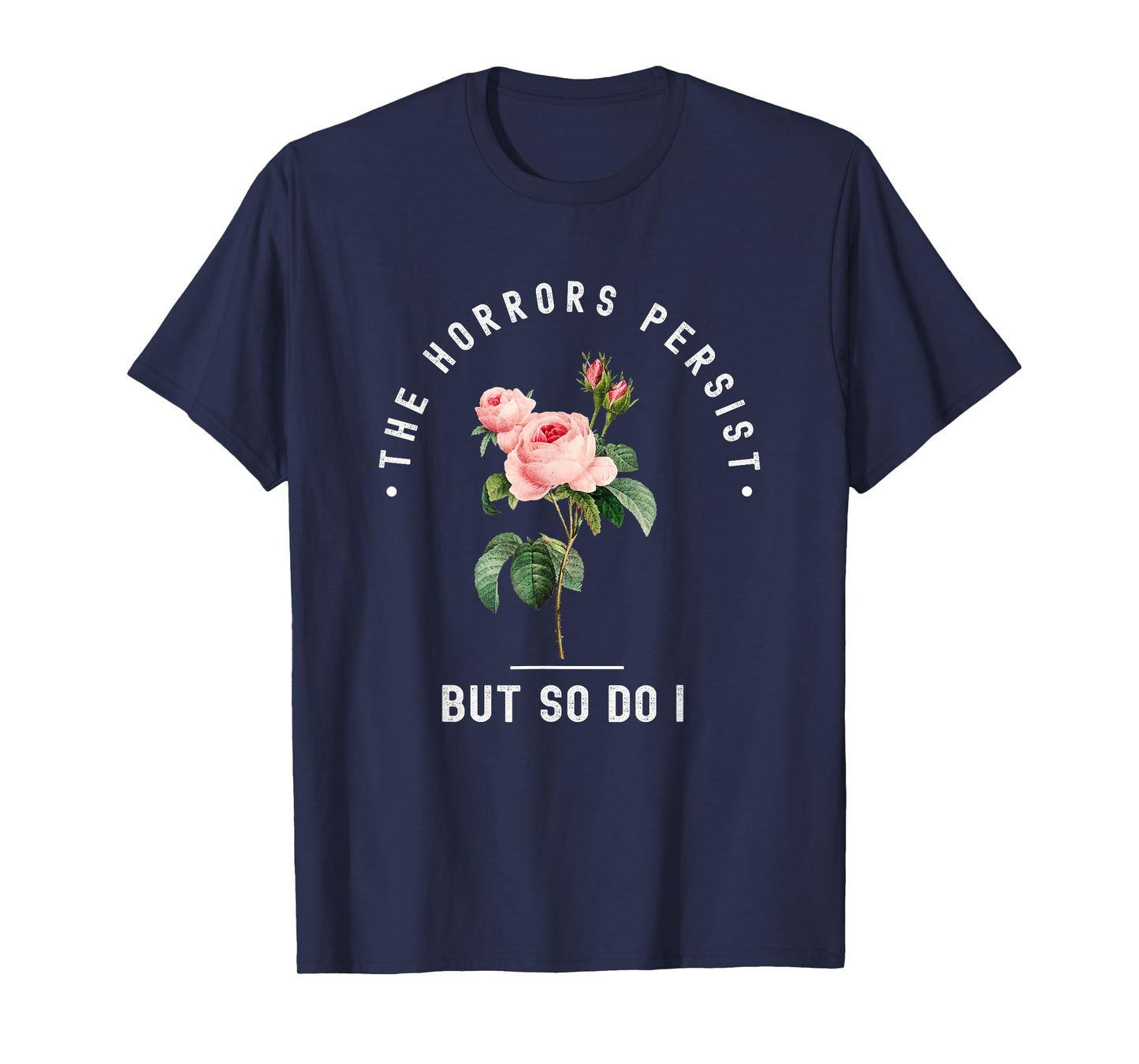 The Horrors Persist But So Do I Humor Floral Roses Design T-Shirt