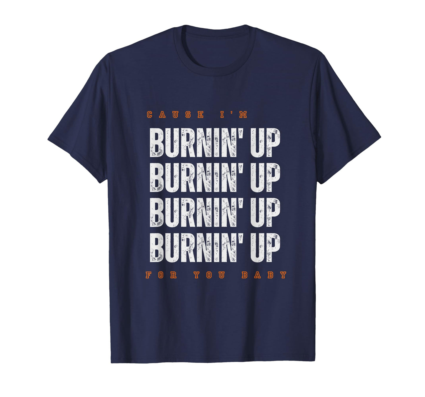 Funny Cause I'm Burnin' Up For You Baby Saying Quote T-Shirt