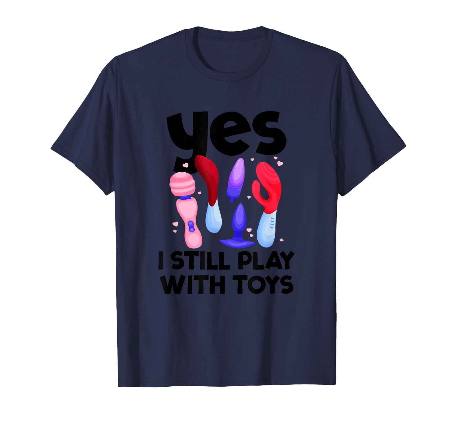 I Still Play With Toys Raunchy Humor Women's Embarrassing T-Shirt