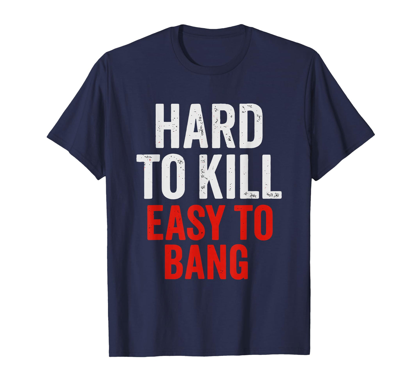 Hard to Kill Easy to' Bang - Funny Sarcasm Adult T-Shirt