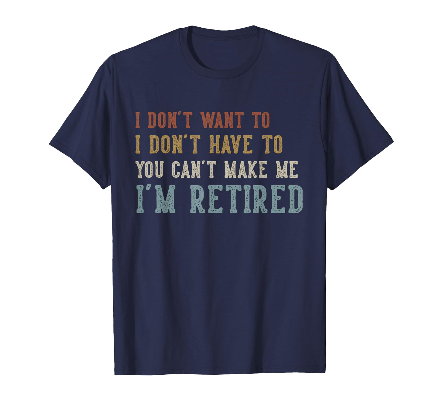 Humor Retirement Gifts Vintage Quote Design I Don't Want to I Don't Have to You Can't Make Me Retired T-Shirt