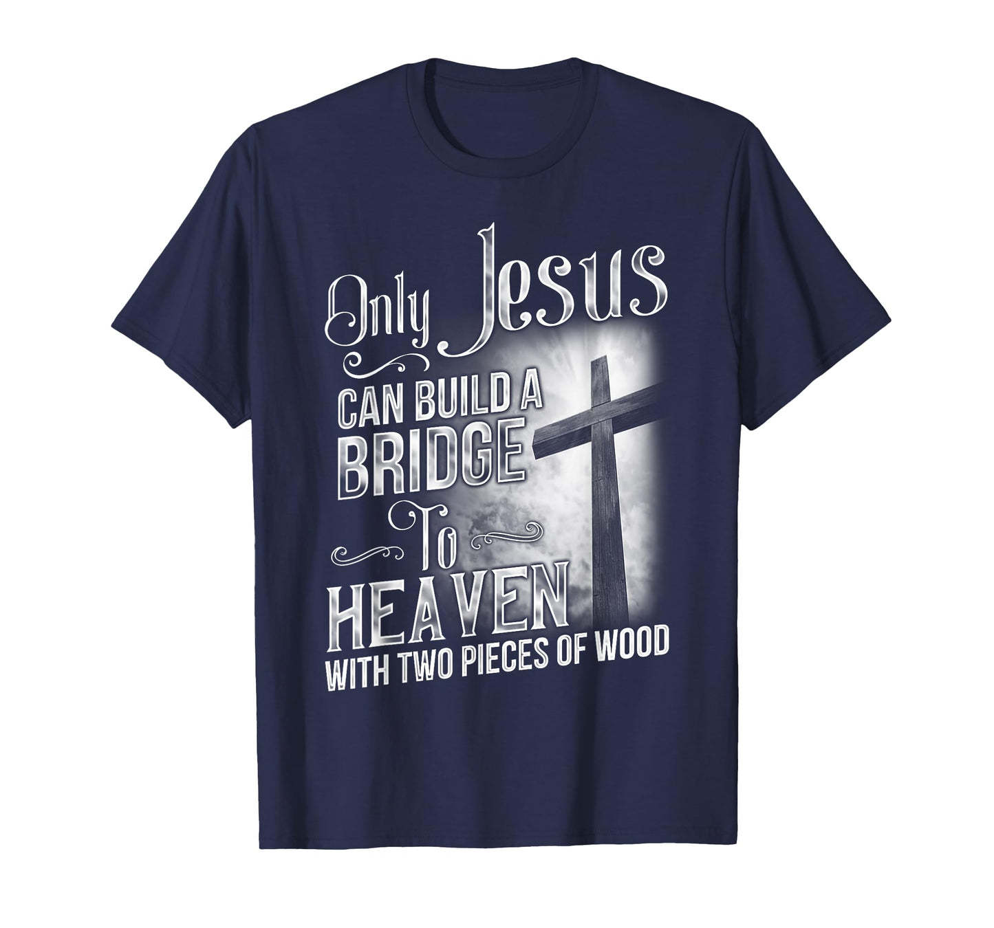 Only Jesus Can Build A Bridge To Heaven T Shirt T-shirt