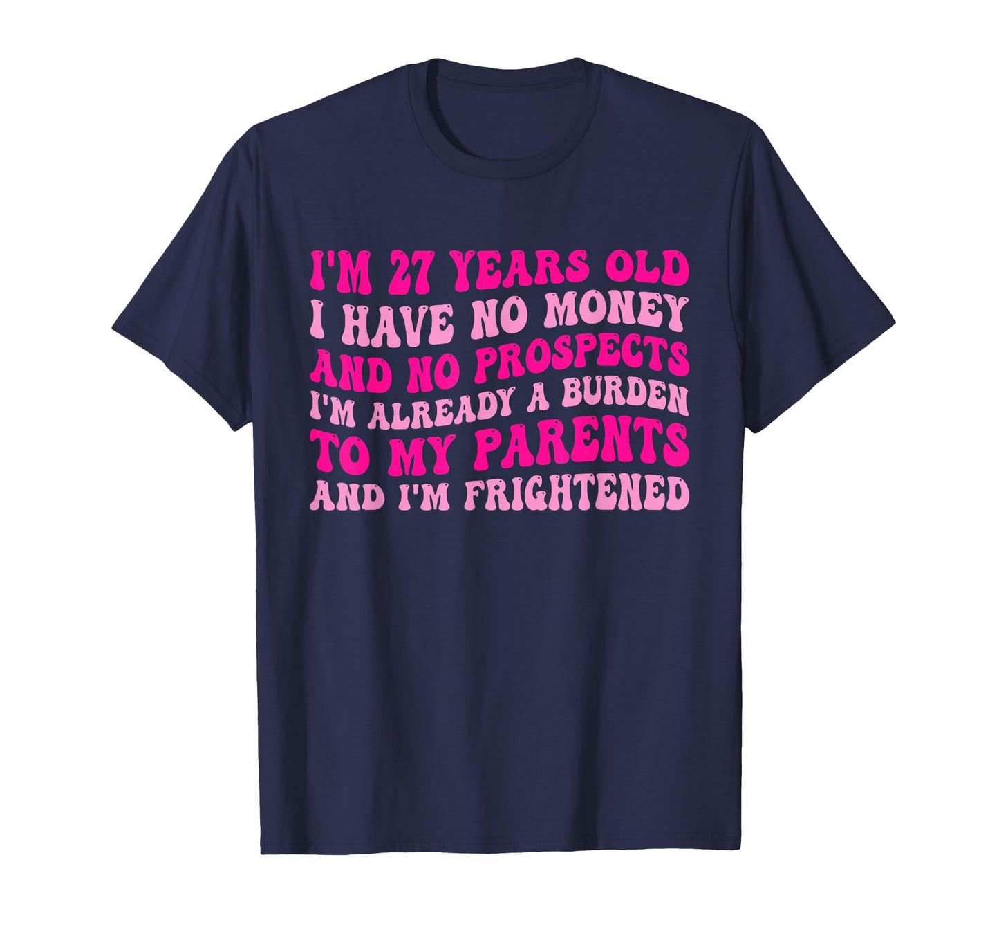 I'm 27 Years Old I Have No Money And No Prospects T-Shirt