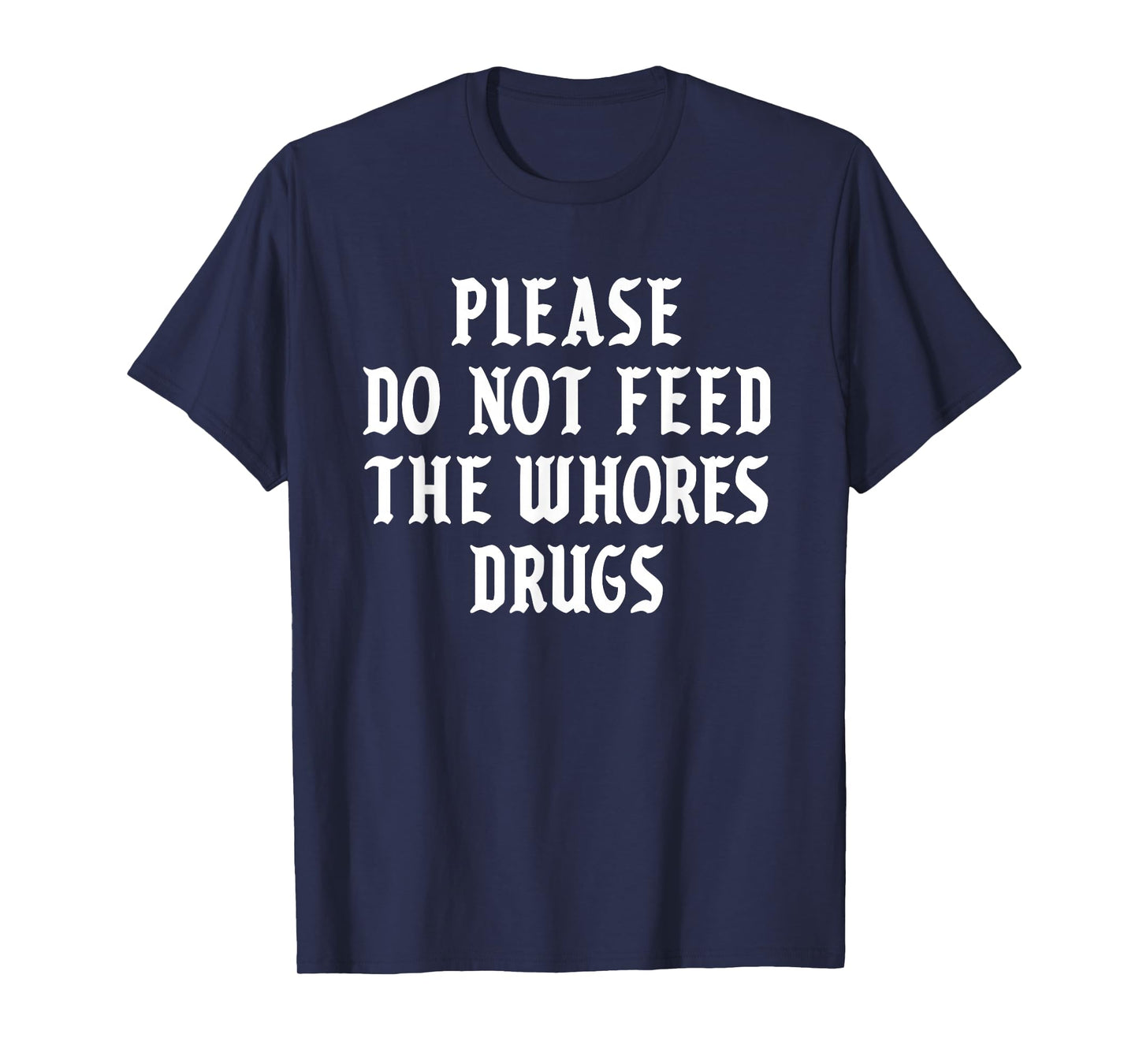 Please Do Not Feed The Whores Drugs T-Shirt