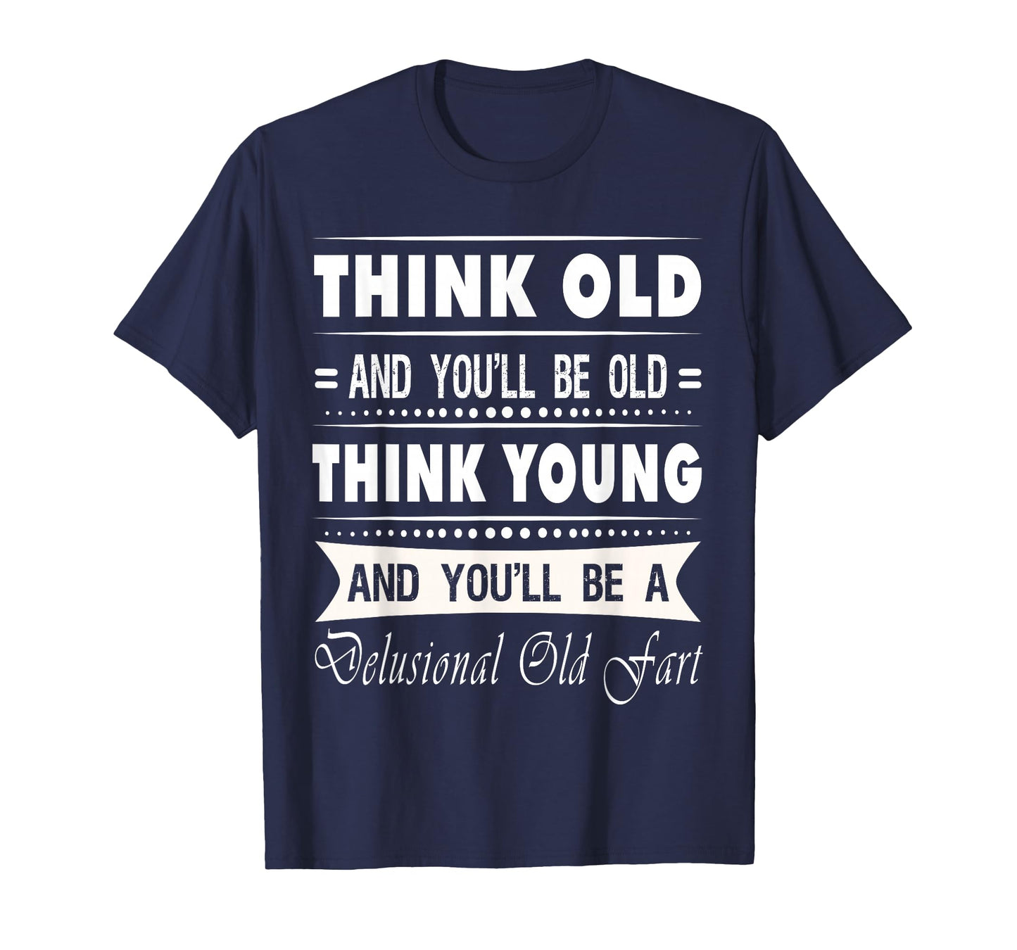 Think Old And You Will Be Old Funny Hilarious Sarcastic Gift T-Shirt