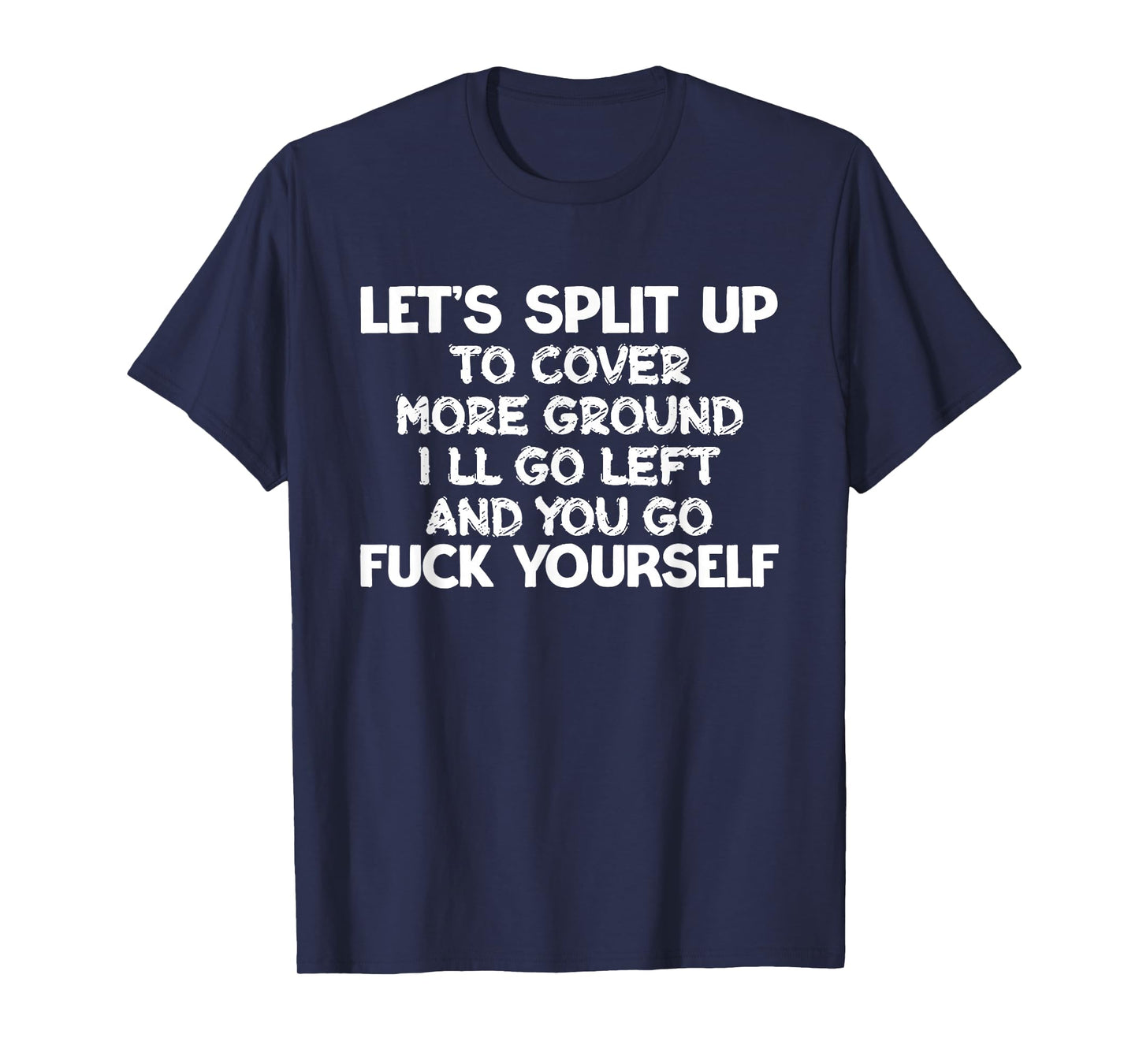 Let's Split Up I'll Go Left And You Go Fuck Yourself Humor T-Shirt