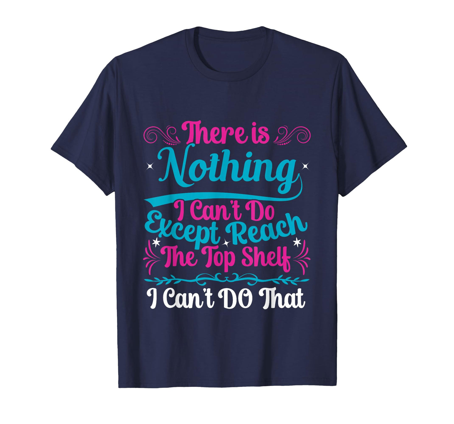 Funny There Is Nothing I Can't Do Except Reach The Top Shelf T-Shirt
