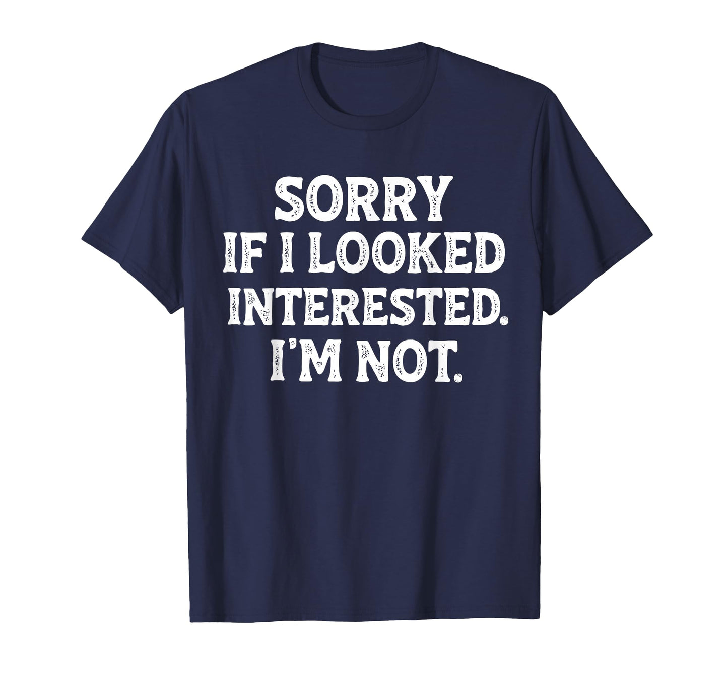 Funny Sarcastic Quote Sorry If I Looked Interested I'm Not T-Shirt