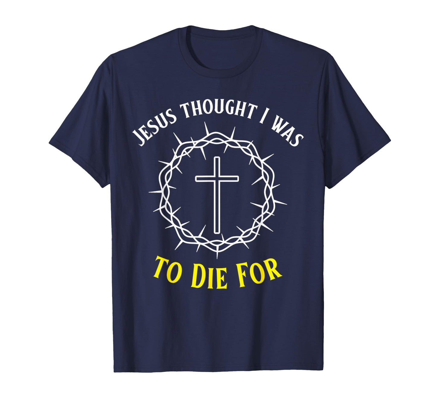 Jesus Thought I was to Die for Funny Cross Christ Crown T-Shirt