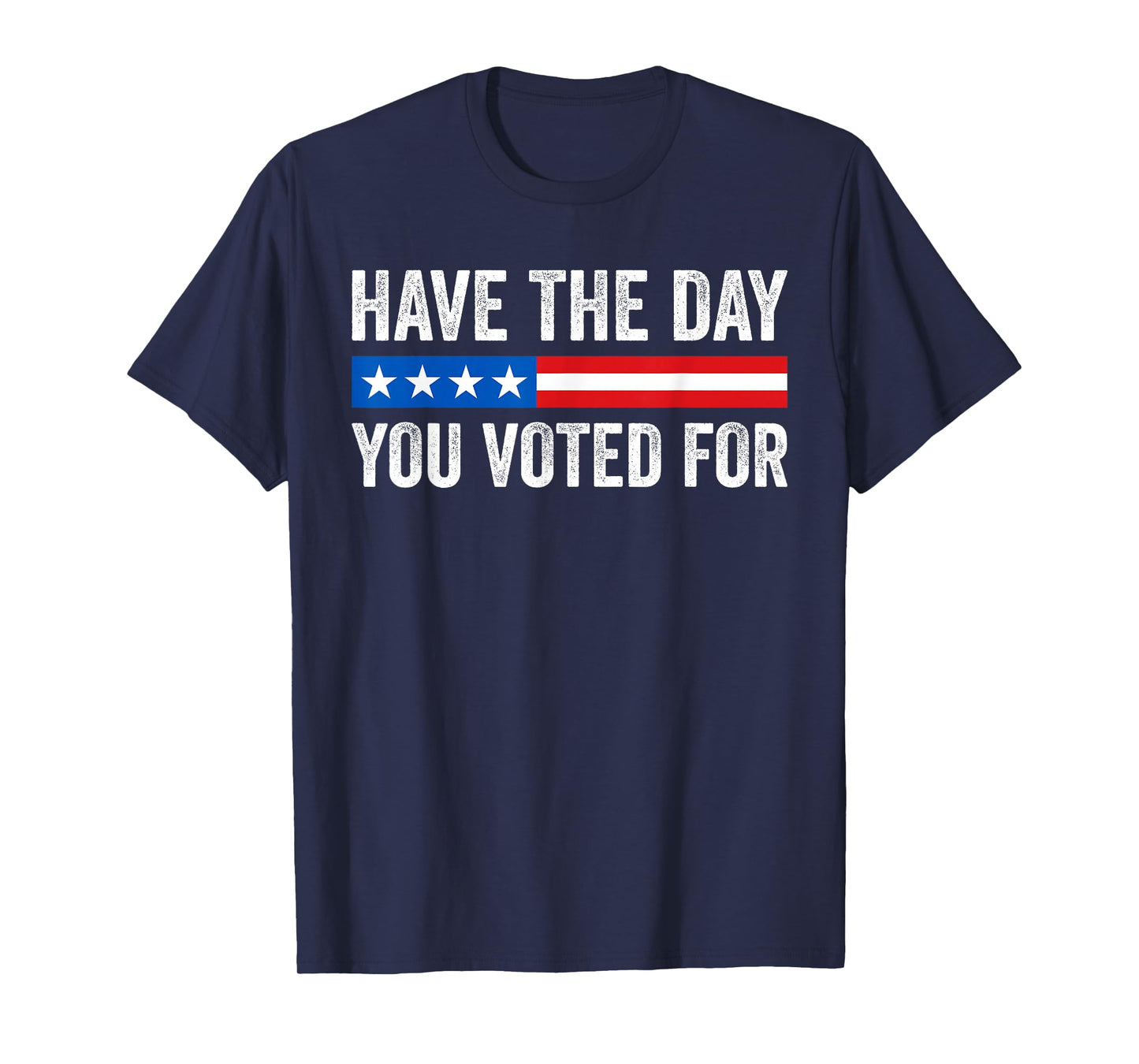 Have The Day You Voted For Funny T-Shirt
