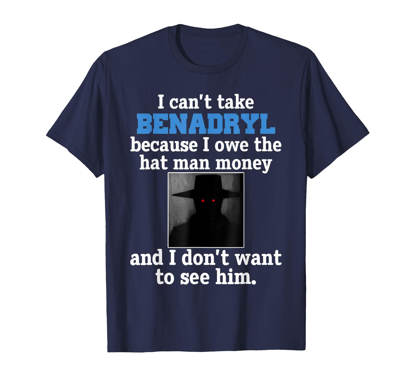 I Can't Take Benadryl Because I Owe The Hat-Man Money T-Shirt