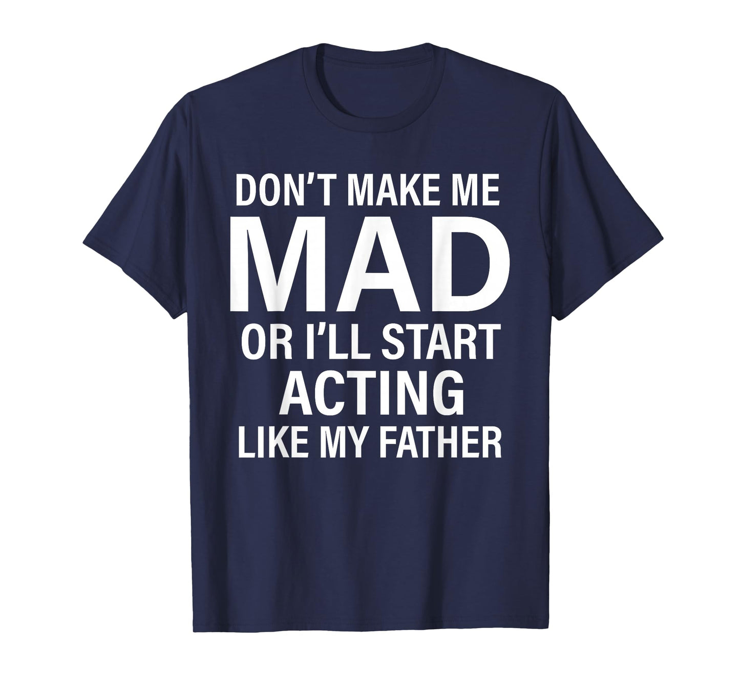 Don't Make Me Mad Or I'll Start Acting Like My Father Funny T-Shirt