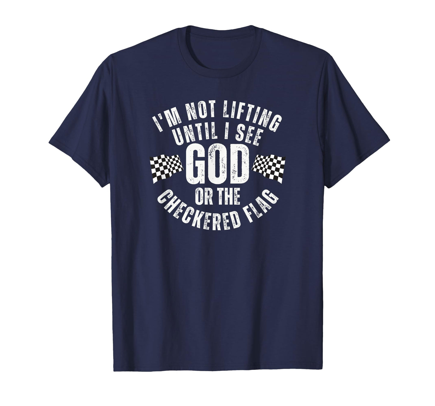 I'm Not Lifting Until I See God or the Checkered Flag T-Shirt