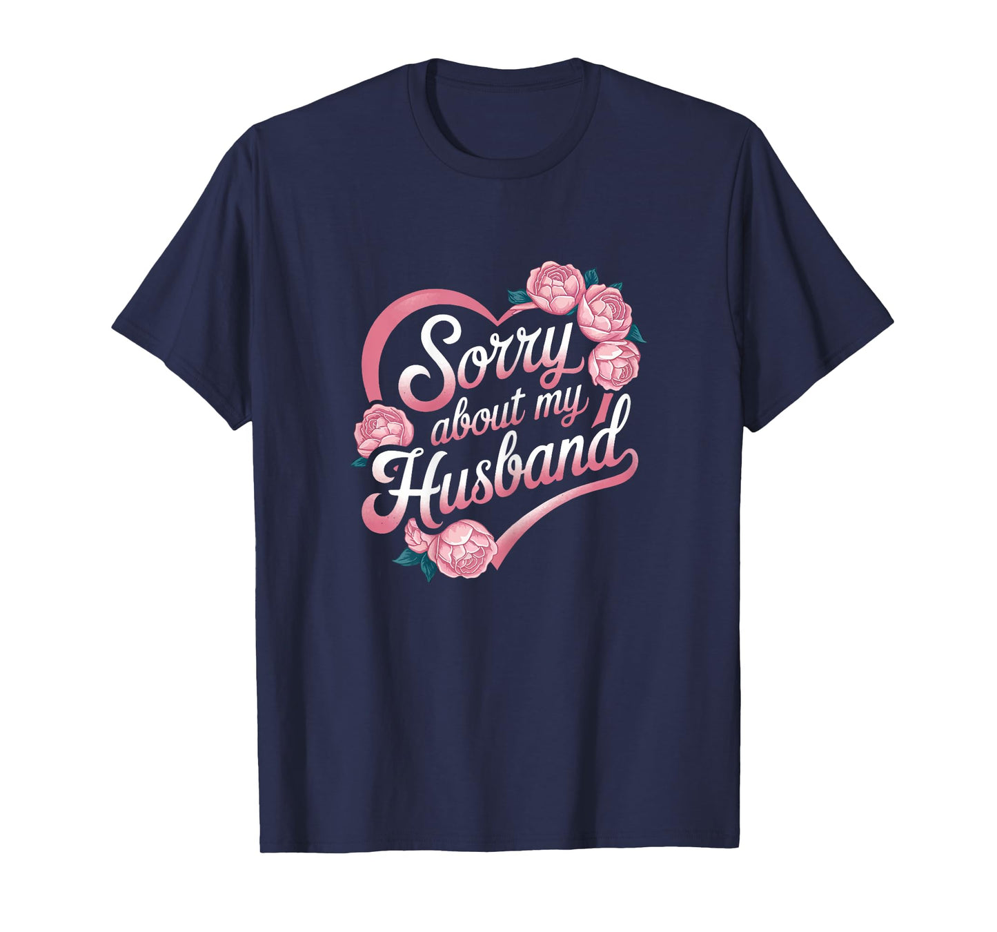 Sorry About My Husband Funny Wife Marriage Quote Flowers T-Shirt