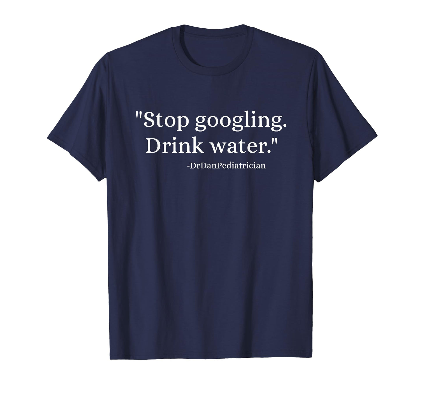 Drink Water Stop googling Funny Doctor Humor Design T-Shirt