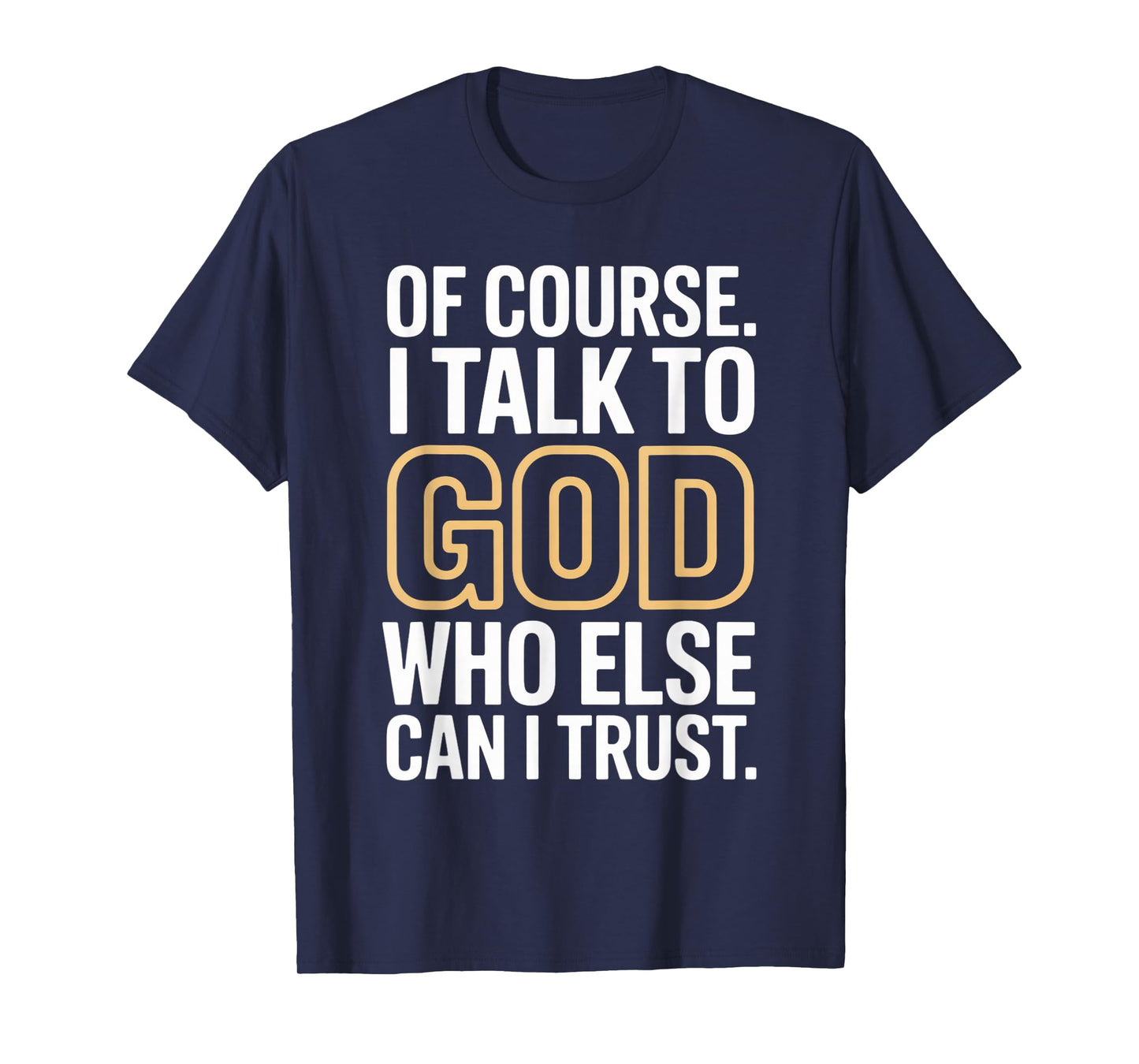 of Course I Talk to God Who Else can I Trust T-Shirt