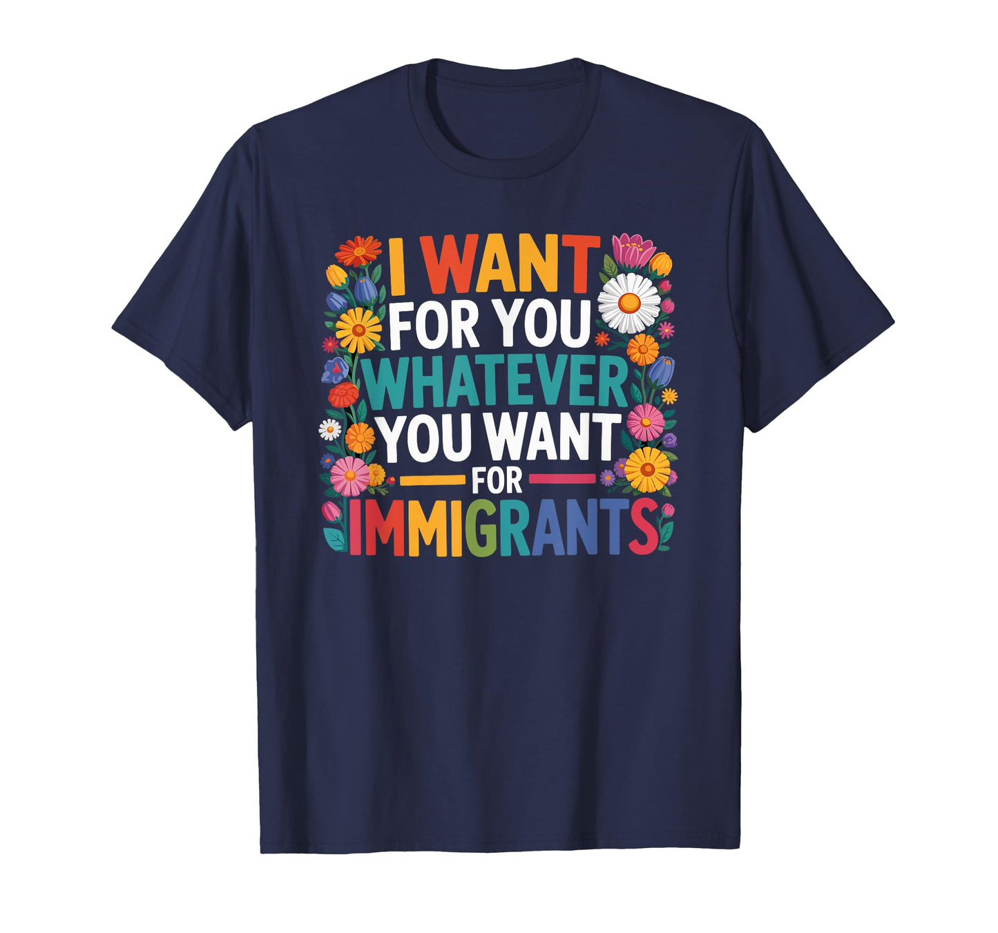 I want for you whatever you want for immigrants floral T-Shirt