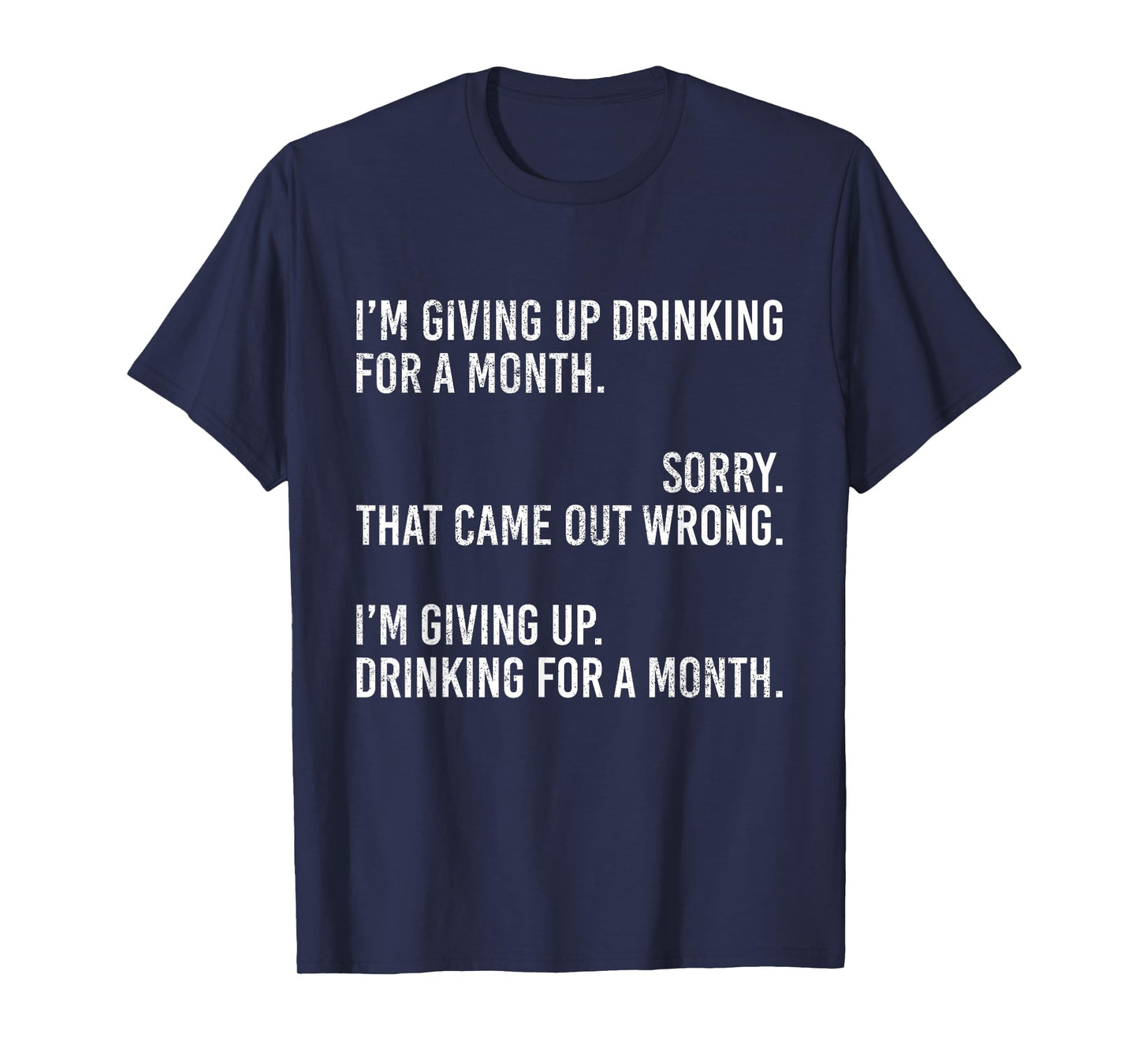 I'm Giving Up Drinking for A Month Sorry That Came Out Wrong T-Shirt