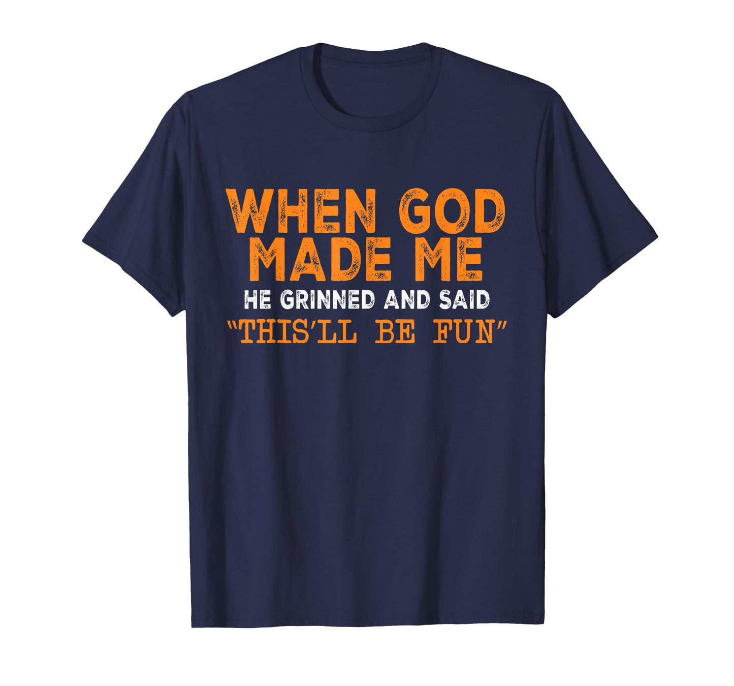 When God Made Me He Grinned and Said This’ll Be Fun Funny T-Shirt