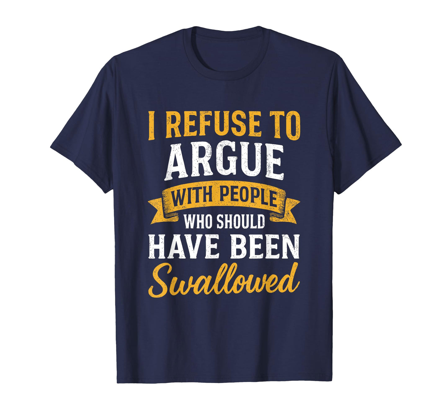 I Refuse To Argue With People Who Should Have Been Swallowed T-Shirt