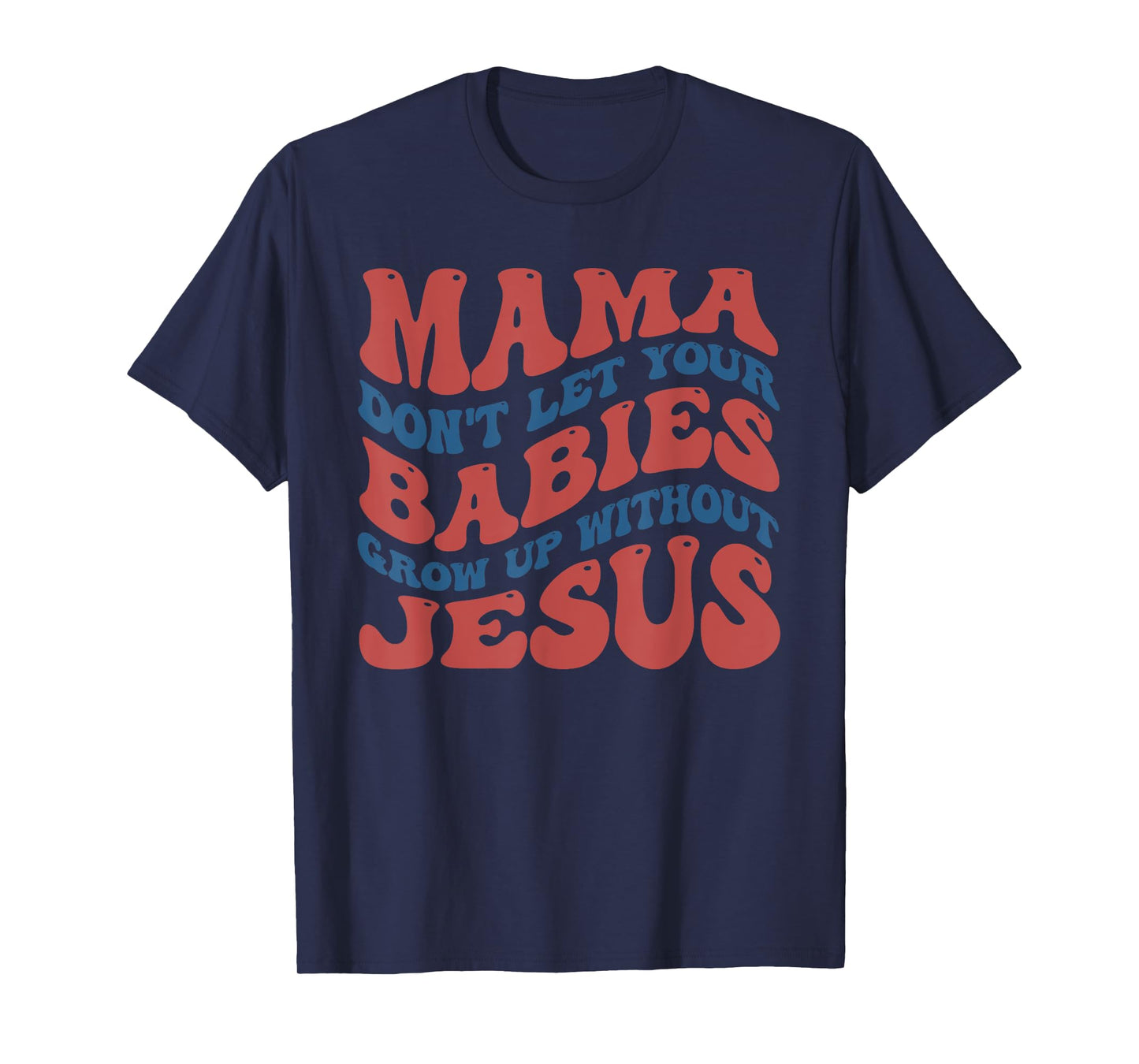 Mamas Don't Let Your Babies Grow Up Without Jesus Funny T-Shirt