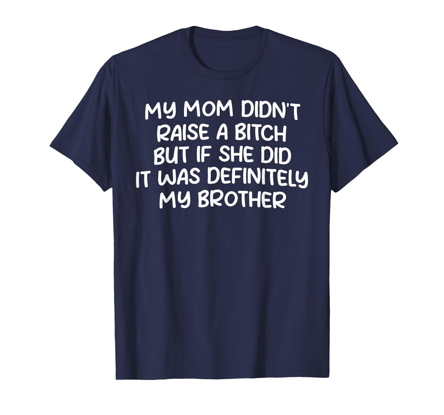 Mom Didn't Raise A Bit h But If She Did It Was My Brother T-Shirt