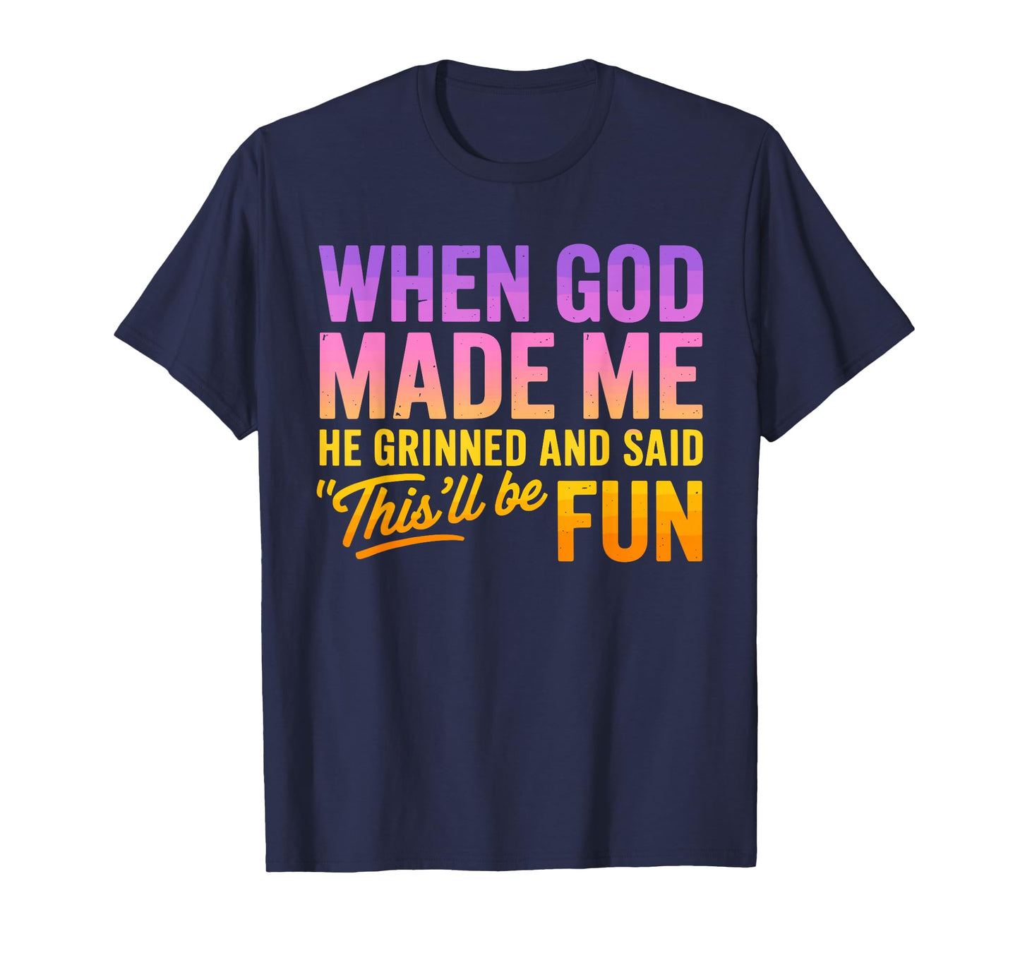 When God Made Me He Grinned And Said This'll Be Fun Humor T-Shirt