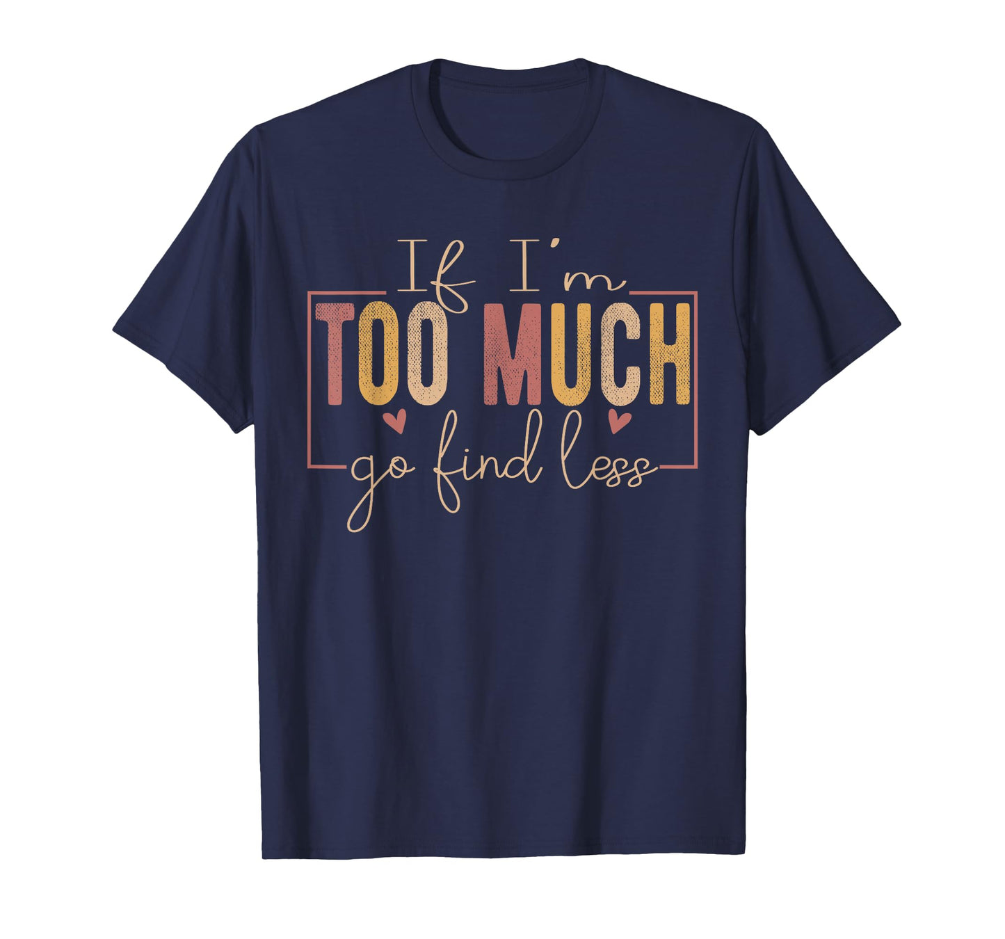 If I'm Too Much Then Go Find Less positivity Motivational T-Shirt