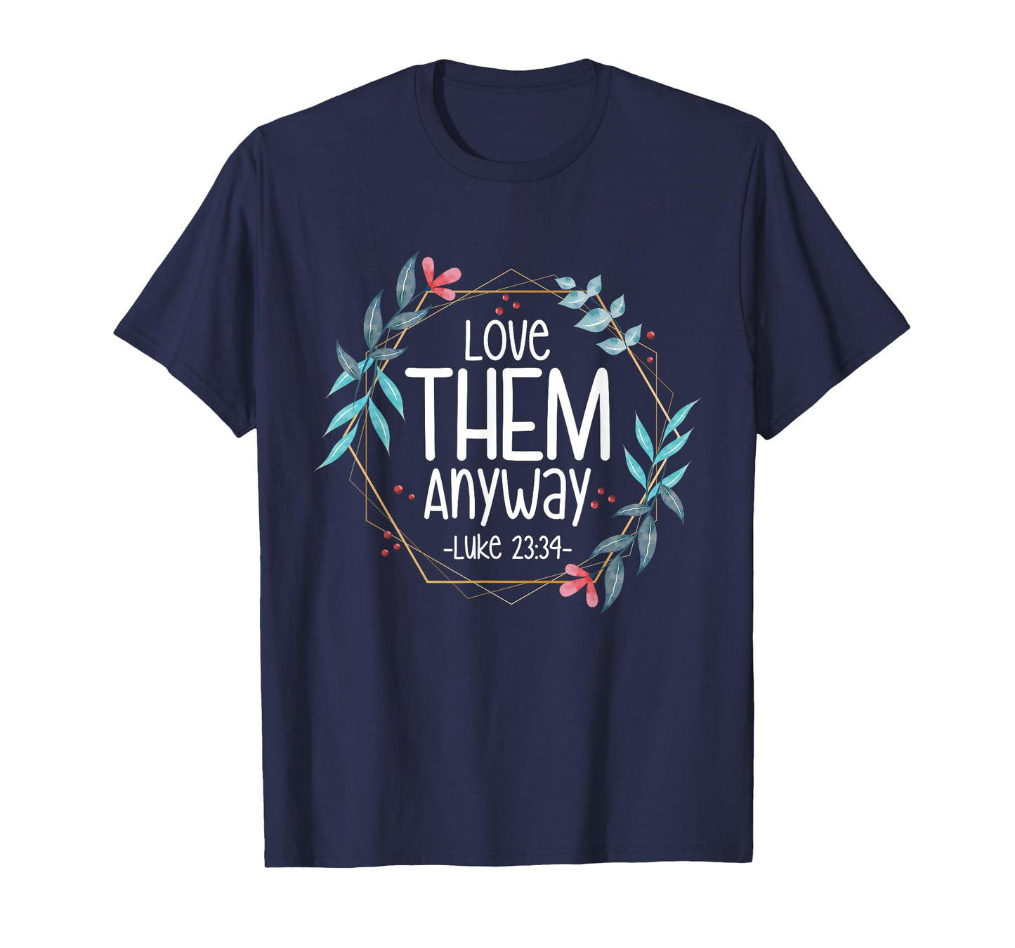Love Them Anyway Luke 23:34 T-Shirt