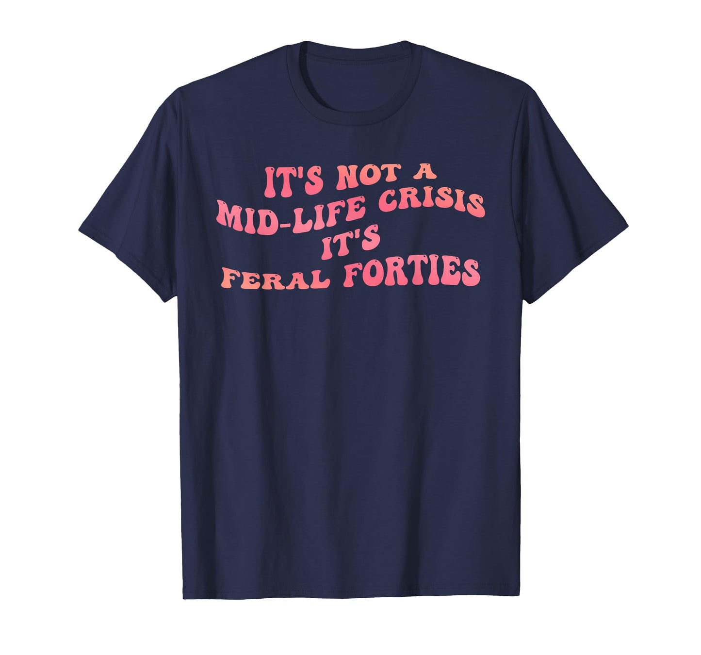 It's Not A Mid-Life Crisis It is Feral Forties Funny Quote T-Shirt