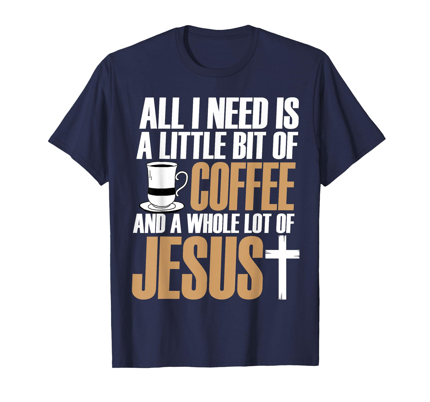 All I Need Is A Little Bit Of Coffee And A Whole Lot Jesus T-Shirt