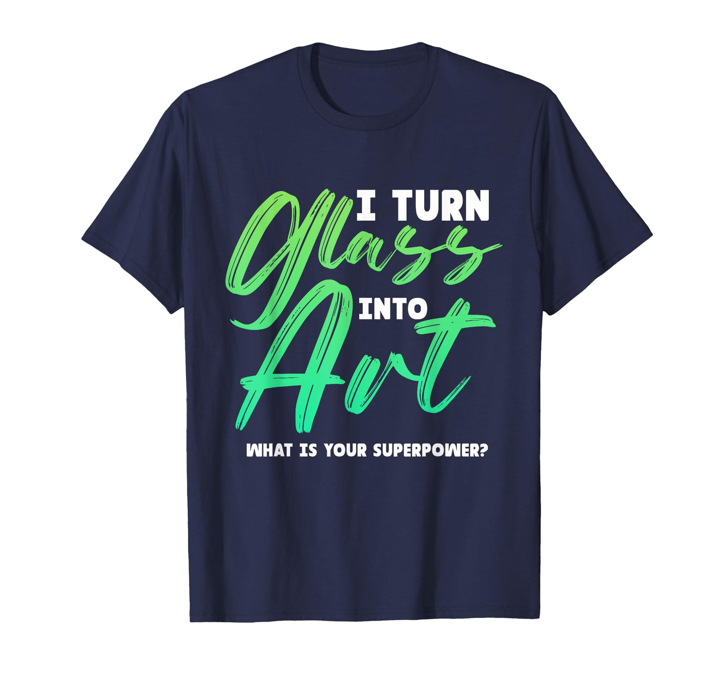 I Turn Glass Into Art Stained Glass Artist T-Shirt