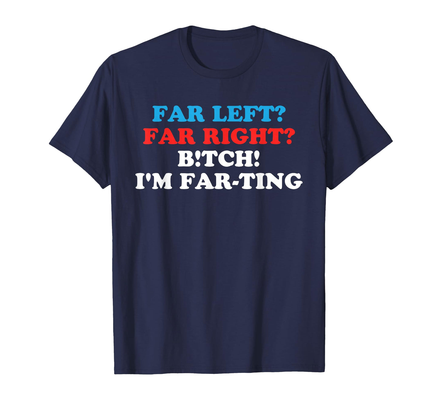 FAR LEFT? FAR RIGHT? BITCH! I'M FAR-TING Funny design T-Shirt