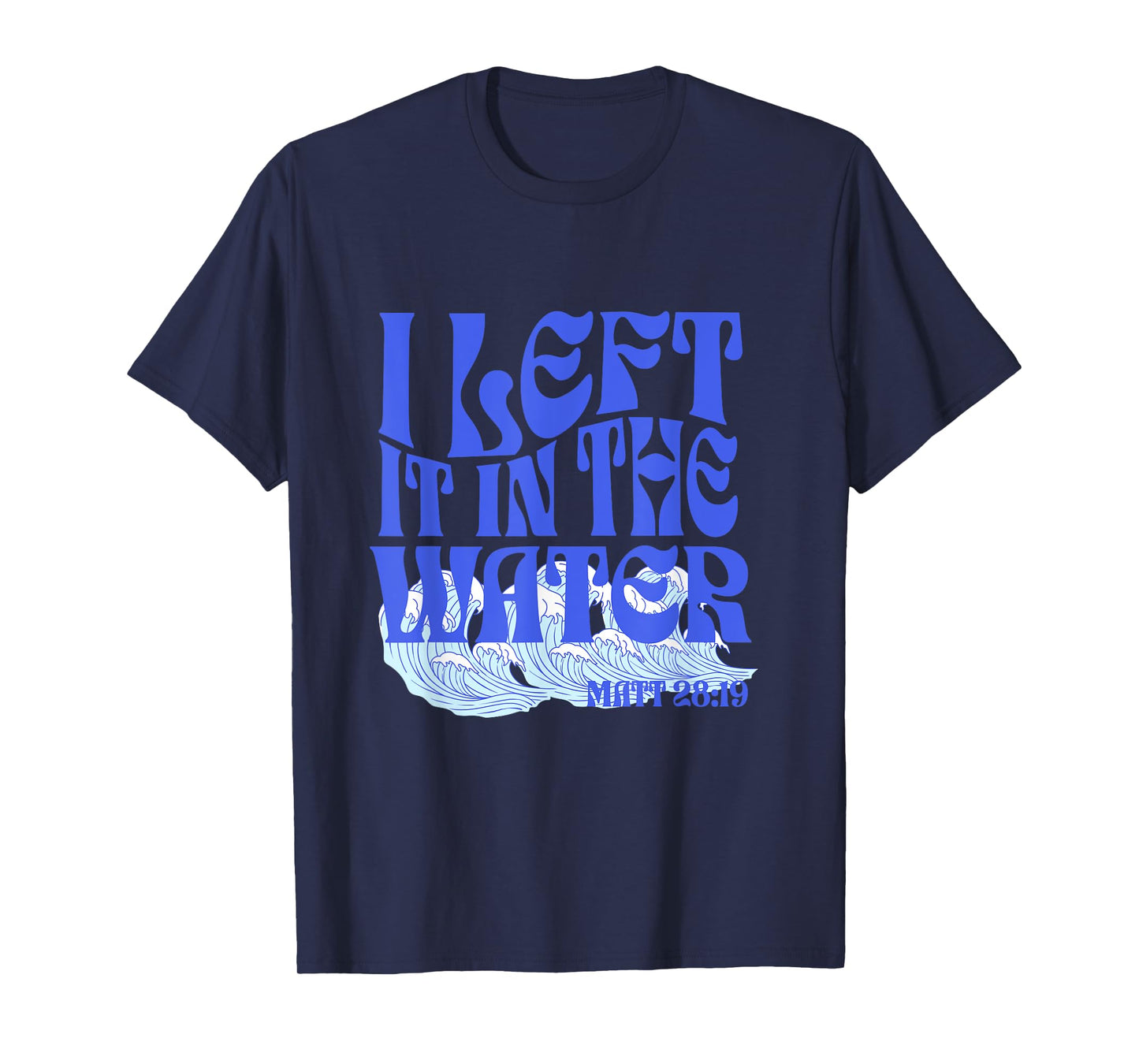 Christian Baptism I Left it in the Water Matthew 28:19 T-Shirt