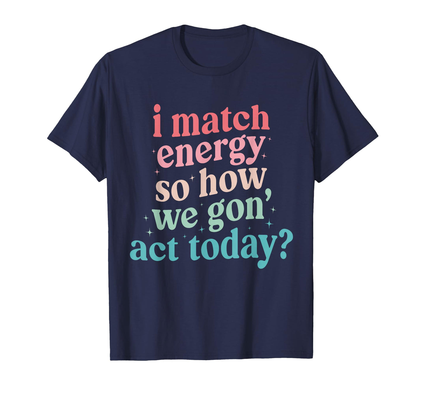 I Match Energy So How We Gone Act Today T-Shirt
