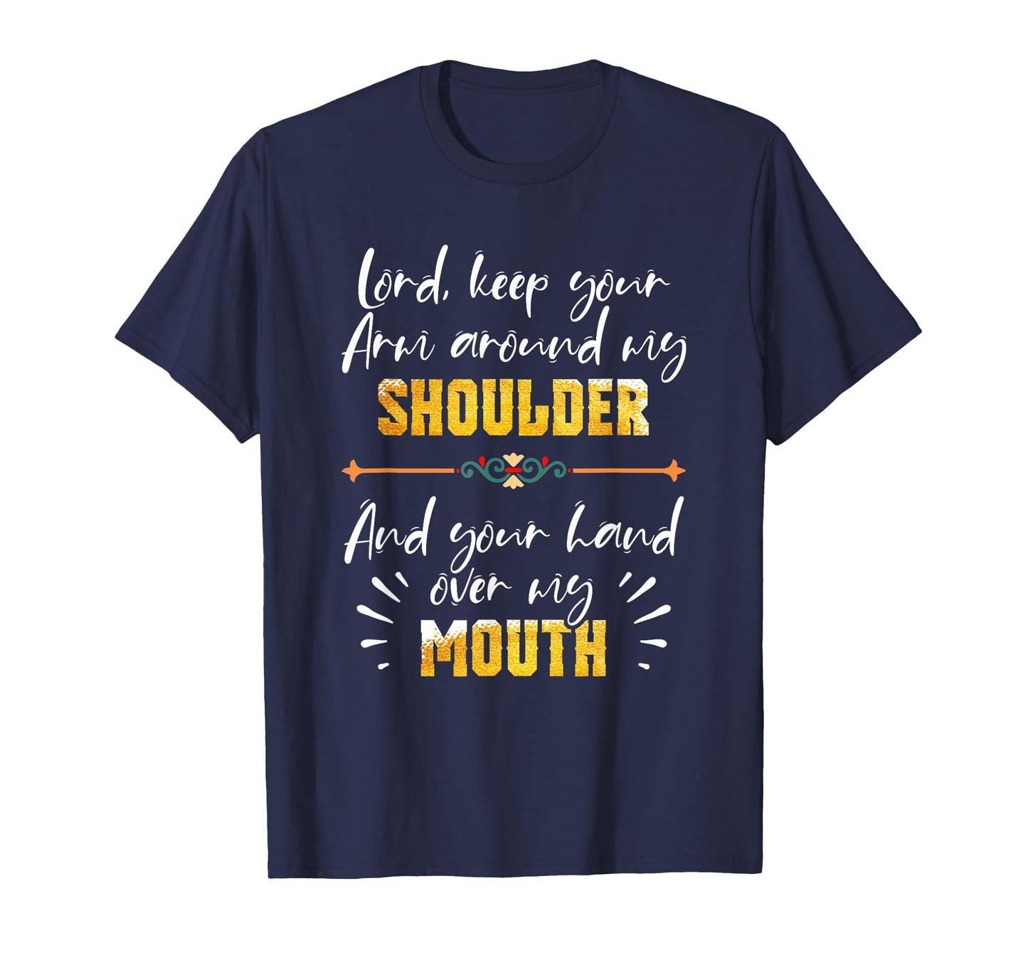 Lord Keep Your Arm Around My Shoulder And Hand Over My Mouth T-Shirt