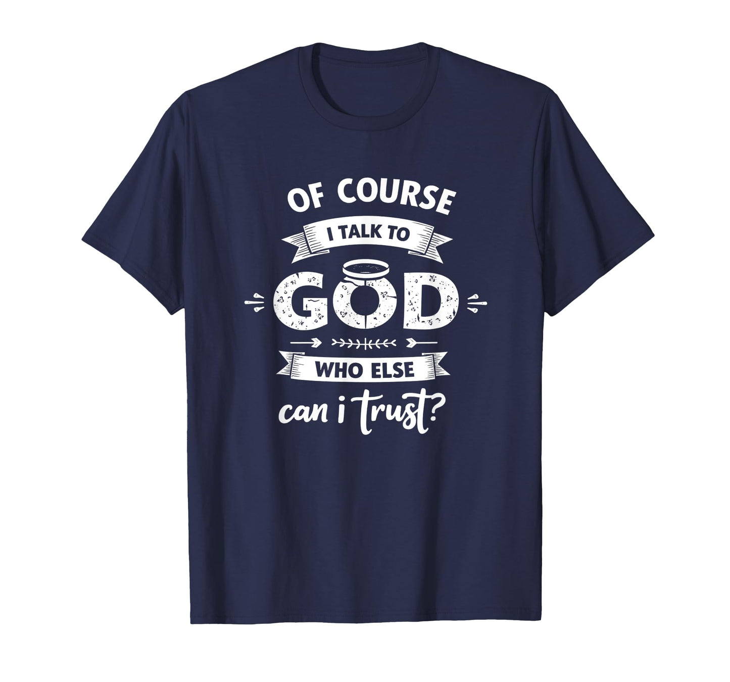 of Course I Talk to God Who Else can I Trust Religious Faith T-Shirt