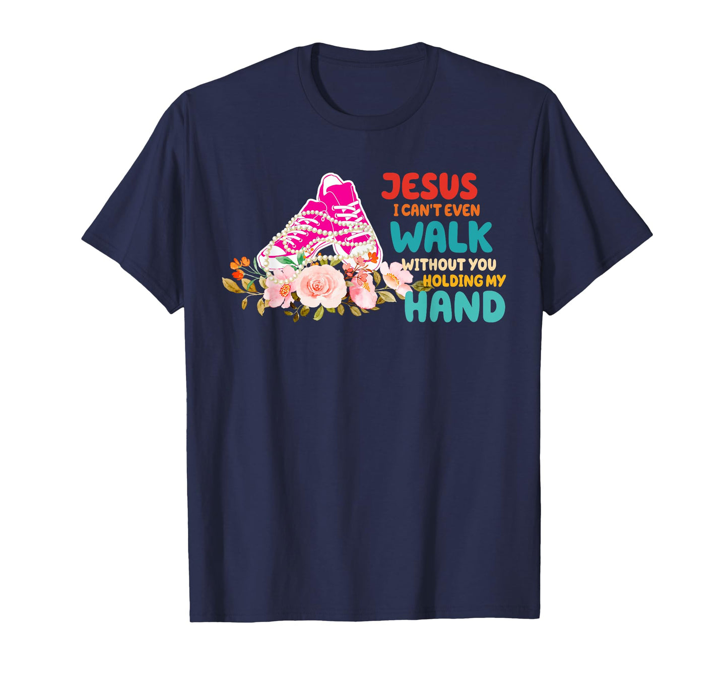 Je-sus I Can't Even Walk Without You Holding My Hand Quote T-Shirt