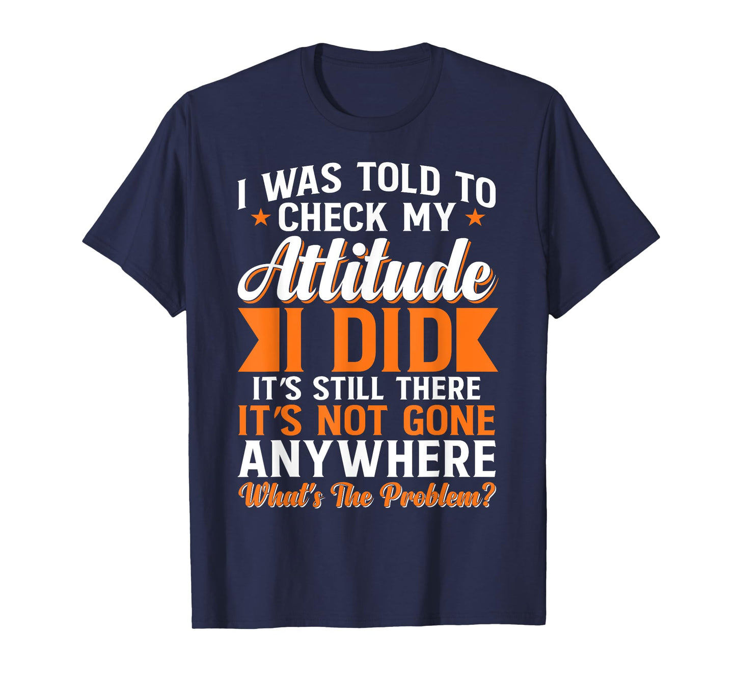 I Was Told To Check My Attitude I Did It's Still There T-Shirt
