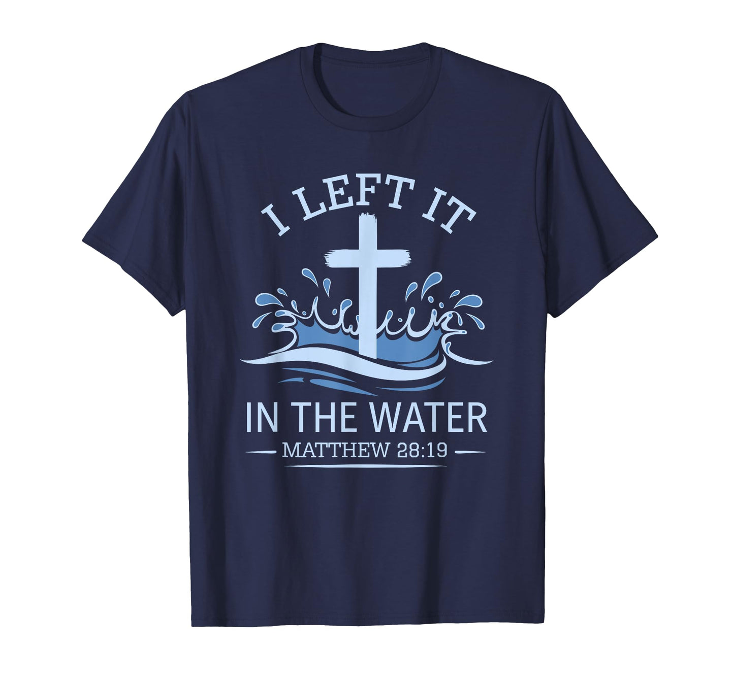 Christian Baptism I Left It In Water Matthew 28:19 Cross T-Shirt