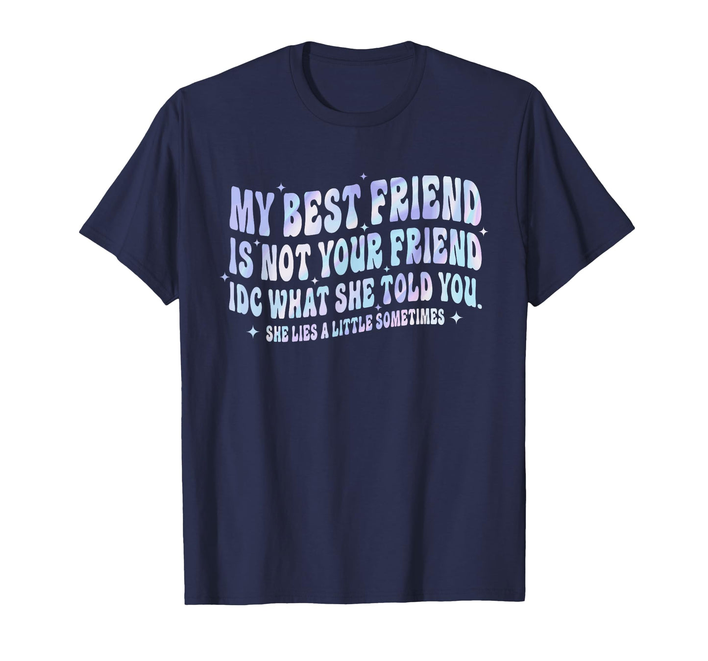My Best Friend Is Not Your Friend IDC What She Told She Lies T-Shirt