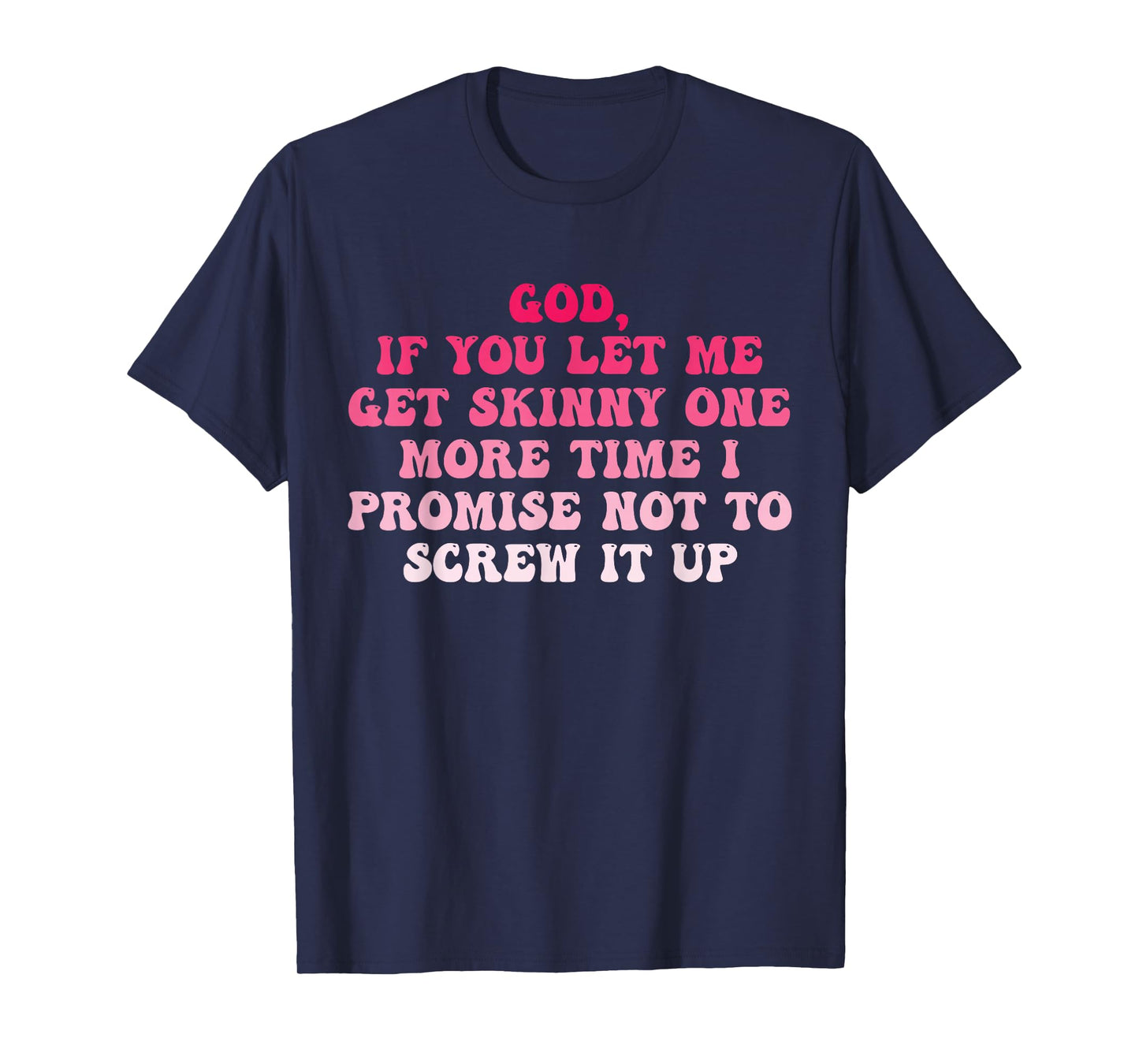 God If You Let Me Get Skinny One More Time I Promise T-Shirt