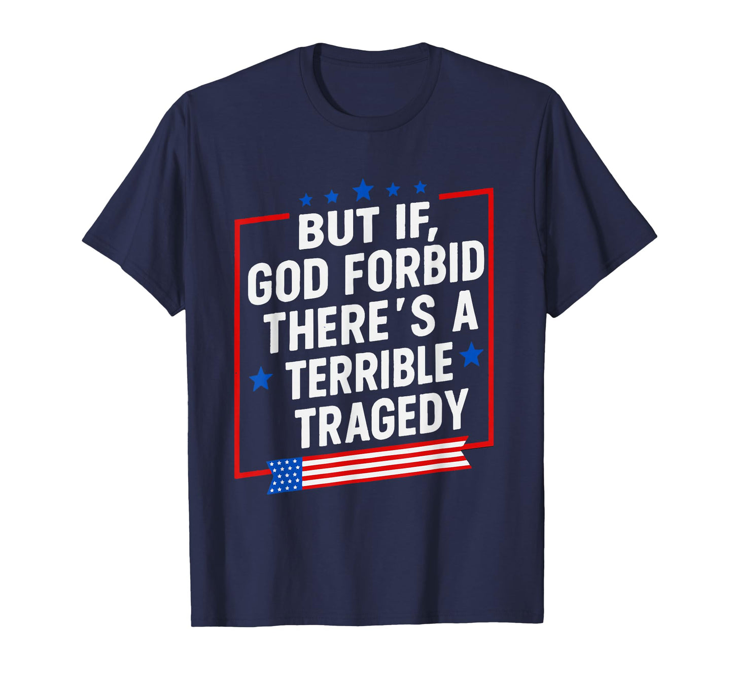 But If God Forbid There’s A Terrible Tragedy Funny Meme T-Shirt