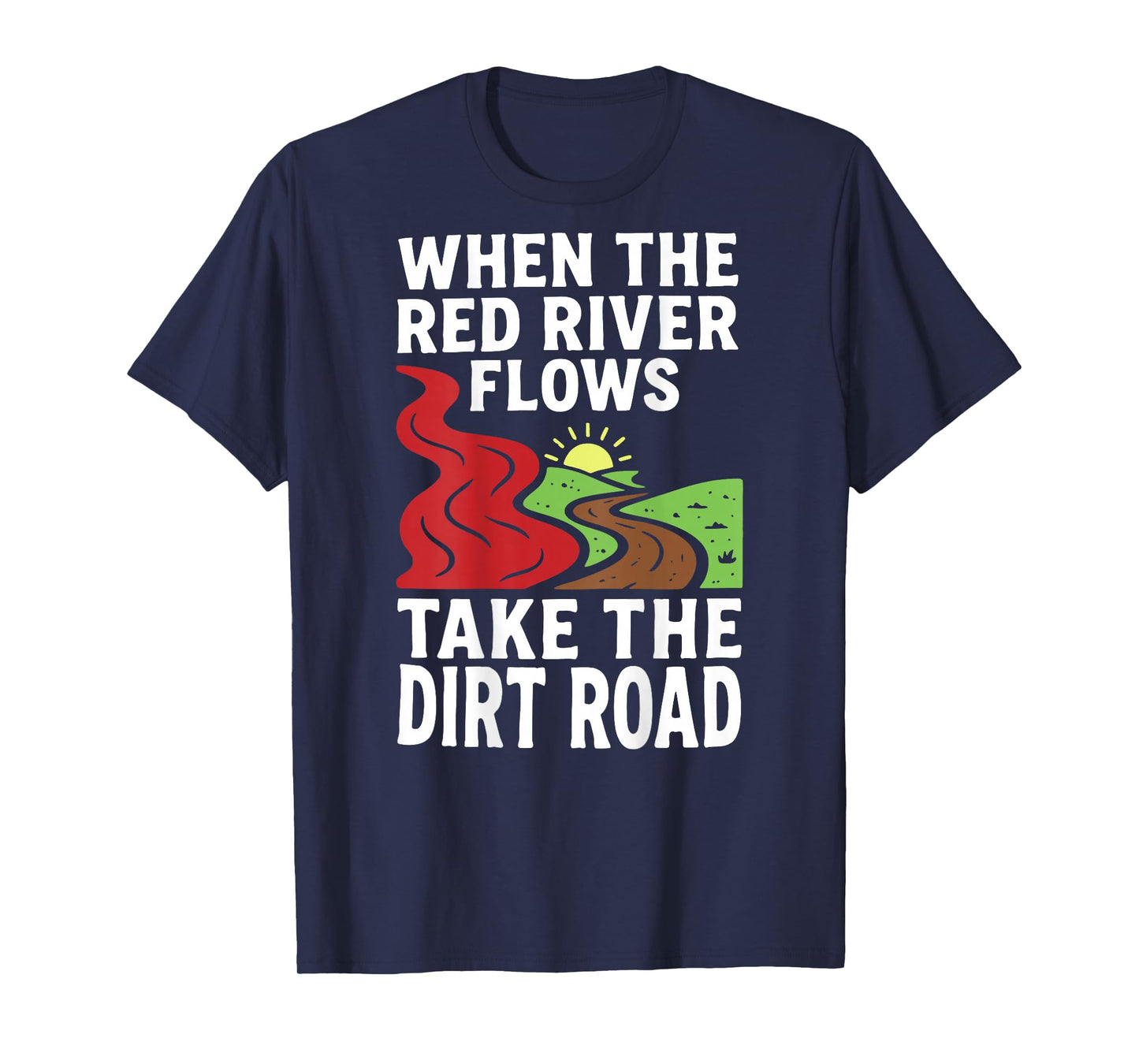 (On Back) When The red River Flows, Take The Dirt Road Funny T-Shirt