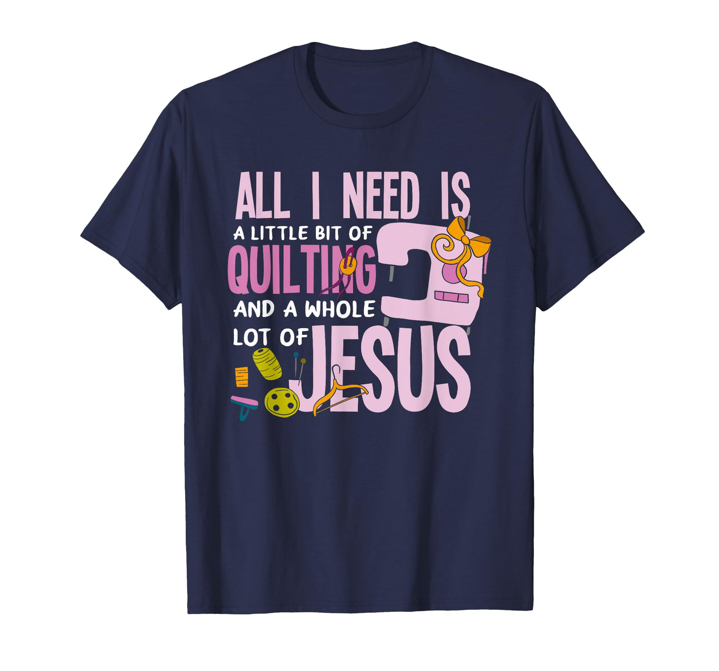 All I Need Is Quilting And Jesus - Funny Christian Quilter T-Shirt
