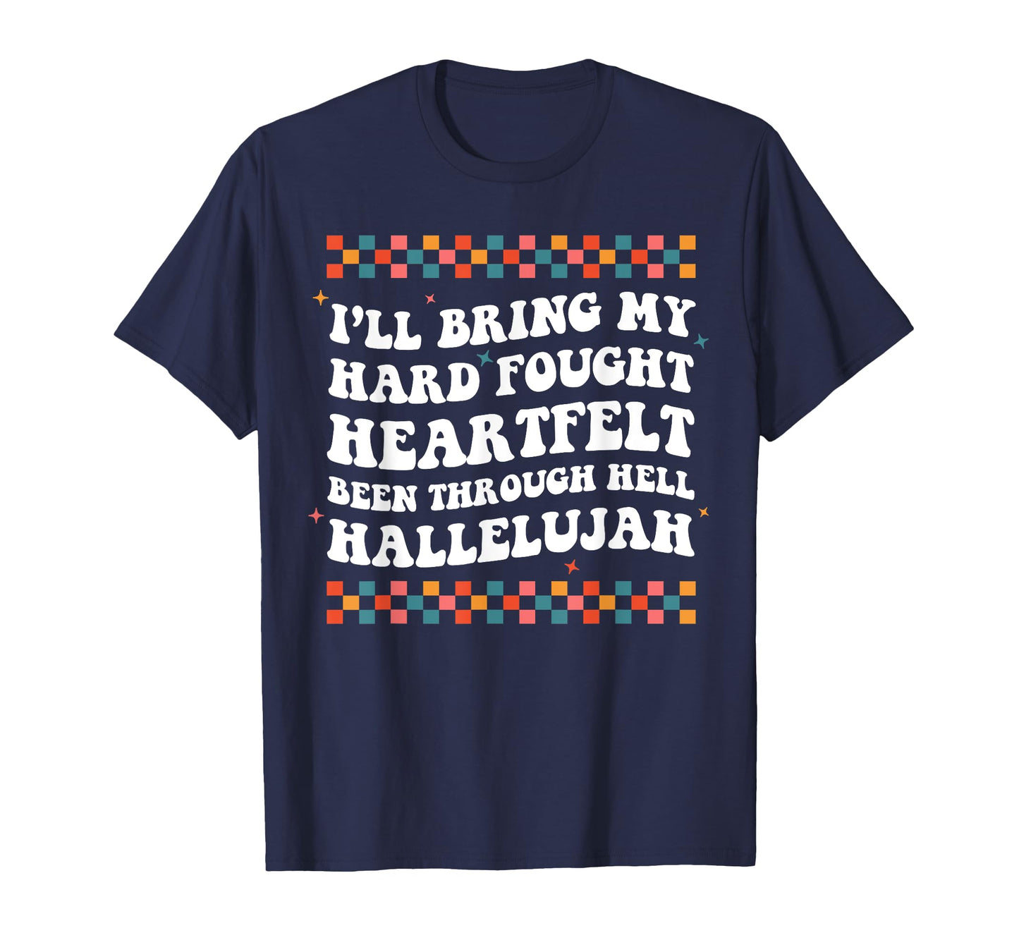 I'll Bring My Hard Fought Been Through Hell Hallelujah T-Shirt