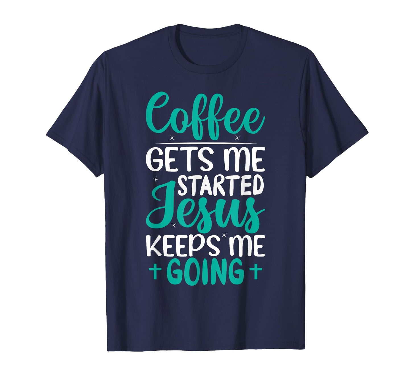 Coffee Gets Me Started Jesus Keeps Me Going Christian T-Shirt